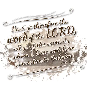 Jeremiah 29:20 – Hear ye therefore the word of the LORD, all ye of the captivity, whom I have sent from Jerusalem to Babylon: