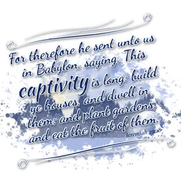 Jeremiah 29:28 – For therefore he sent unto us in Babylon, saying, This captivity is long: build ye houses, and dwell in them; and plant gardens, and eat the fruit of…
