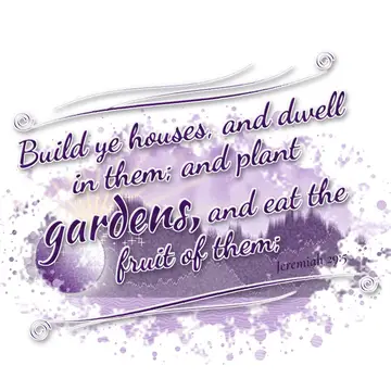 Jeremiah 29:5 – Build ye houses, and dwell in them; and plant gardens, and eat the fruit of them;