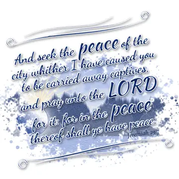 Jeremiah 29:7 – And seek the peace of the city whither I have caused you to be carried away captives, and pray unto the LORD for it: for in the peace thereof shall…