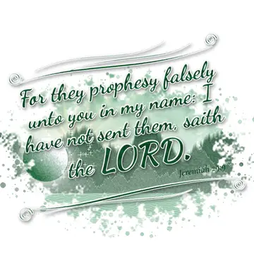 Jeremiah 29:9 – For they prophesy falsely unto you in my name: I have not sent them, saith the LORD.