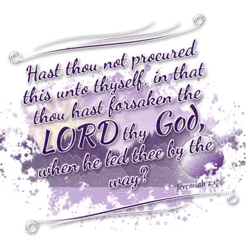 Jeremiah 2:17 – Hast thou not procured this unto thyself, in that thou hast forsaken the LORD thy God, when he led thee by the way?