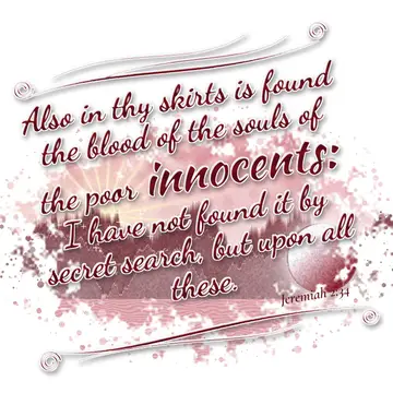 Jeremiah 2:34 – Also in thy skirts is found the blood of the souls of the poor innocents: I have not found it by secret search, but upon all these.