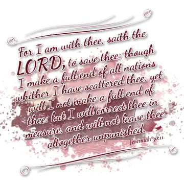 Jeremiah 30:11 – For I am with thee, saith the LORD, to save thee: though I make a full end of all nations whither I have scattered thee, yet will I not make a full…