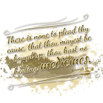 Jeremiah 30:13 – There is none to plead thy cause, that thou mayest be bound up: thou hast no healing medicines.