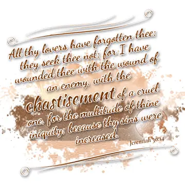 Jeremiah 30:14 – All thy lovers have forgotten thee; they seek thee not; for I have wounded thee with the wound of an enemy, with the chastisement of a cruel one, for…