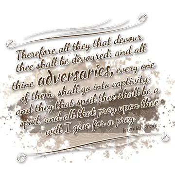 Jeremiah 30:16 – Therefore all they that devour thee shall be devoured; and all thine adversaries, every one of them, shall go into captivity; and they that spoil…