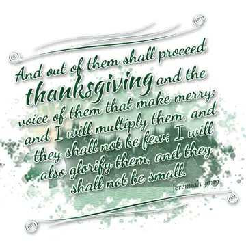 Jeremiah 30:19 – And out of them shall proceed thanksgiving and the voice of them that make merry: and I will multiply them, and they shall not be few; I will also…