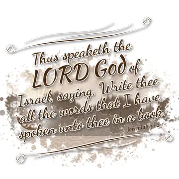 Jeremiah 30:2 – Thus speaketh the LORD God of Israel, saying, Write thee all the words that I have spoken unto thee in a book.