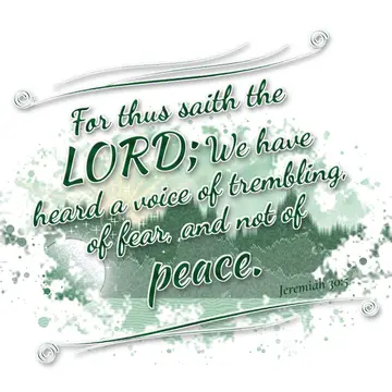 Jeremiah 30:5 – For thus saith the LORD; We have heard a voice of trembling, of fear, and not of peace.