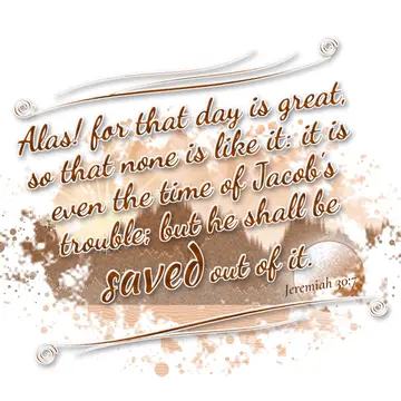 Jeremiah 30:7 – Alas! for that day is great, so that none is like it: it is even the time of Jacob's trouble; but he shall be saved out of it.