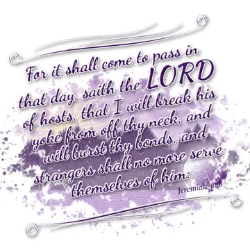 Jeremiah 30:8 – For it shall come to pass in that day, saith the LORD of hosts, that I will break his yoke from off thy neck, and will burst thy bonds, and strangers…