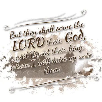 Jeremiah 30:9 – But they shall serve the LORD their God, and David their king, whom I will raise up unto them.