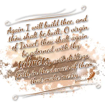 Jeremiah 31:4 – Again I will build thee, and thou shalt be built, O virgin of Israel: thou shalt again be adorned with thy tabrets, and shalt go forth in the dances…