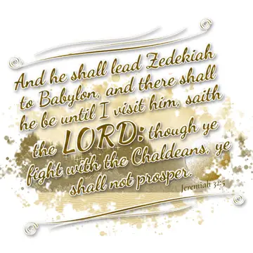 Jeremiah 32:5 – And he shall lead Zedekiah to Babylon, and there shall he be until I visit him, saith the LORD: though ye fight with the Chaldeans, ye shall not…