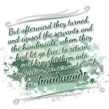 Jeremiah 34:11 – But afterward they turned, and caused the servants and the handmaids, whom they had let go free, to return, and brought them into subjection for…