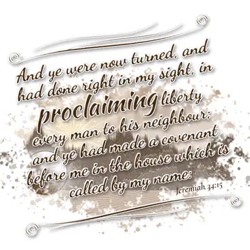 Jeremiah 34:15 – And ye were now turned, and had done right in my sight, in proclaiming liberty every man to his neighbour; and ye had made a covenant before me in…