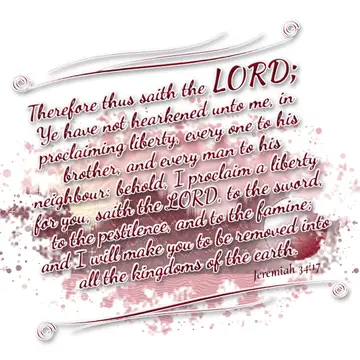 Jeremiah 34:17 – Therefore thus saith the LORD; Ye have not hearkened unto me, in proclaiming liberty, every one to his brother, and every man to his neighbour…