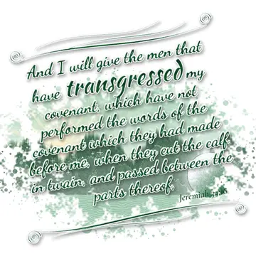 Jeremiah 34:18 – And I will give the men that have transgressed my covenant, which have not performed the words of the covenant which they had made before me, when…