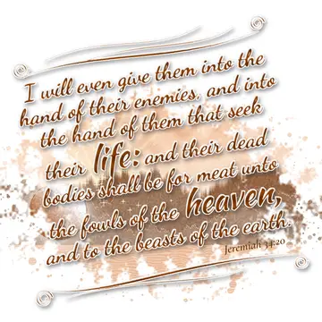 Jeremiah 34:20 – I will even give them into the hand of their enemies, and into the hand of them that seek their life: and their dead bodies shall be for meat unto…