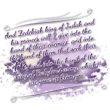 Jeremiah 34:21 – And Zedekiah king of Judah and his princes will I give into the hand of their enemies, and into the hand of them that seek their life, and into the…