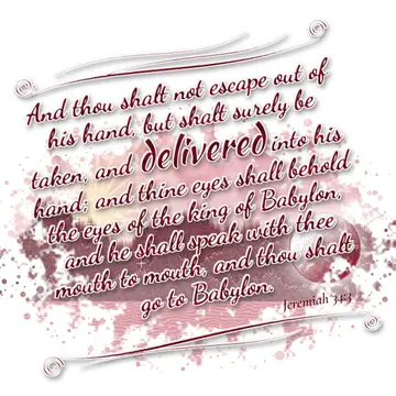 Jeremiah 34:3 – And thou shalt not escape out of his hand, but shalt surely be taken, and delivered into his hand; and thine eyes shall behold the eyes of the king…