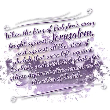 Jeremiah 34:7 – When the king of Babylon's army fought against Jerusalem, and against all the cities of Judah that were left, against Lachish, and against Azekah…