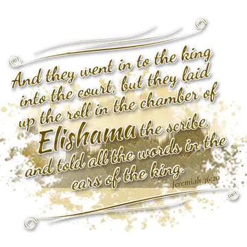 Jeremiah 36:20 – And they went in to the king into the court, but they laid up the roll in the chamber of Elishama the scribe, and told all the words in the ears of…