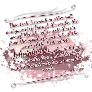 Jeremiah 36:32 – Then took Jeremiah another roll, and gave it to Baruch the scribe, the son of Neriah; who wrote therein from the mouth of Jeremiah all the words of…