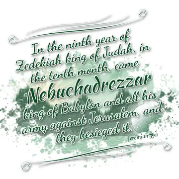 Jeremiah 39:1 – In the ninth year of Zedekiah king of Judah, in the tenth month, came Nebuchadrezzar king of Babylon and all his army against Jerusalem…