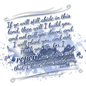 Jeremiah 42:10 – If ye will still abide in this land, then will I build you, and not pull you down, and I will plant you, and not pluck you up: for I repent me of the…