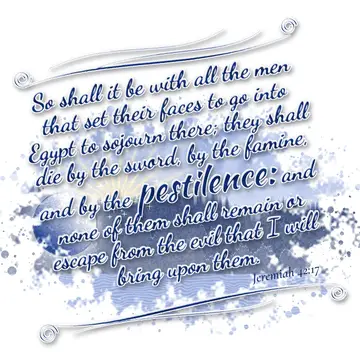 Jeremiah 42:17 – So shall it be with all the men that set their faces to go into Egypt to sojourn there; they shall die by the sword, by the famine, and by the…