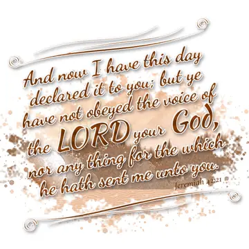Jeremiah 42:21 – And now I have this day declared it to you; but ye have not obeyed the voice of the LORD your God, nor any thing for the which he hath sent me unto…