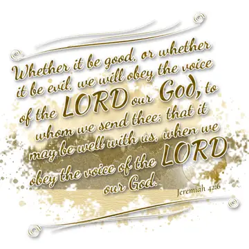 Jeremiah 42:6 – Whether it be good, or whether it be evil, we will obey the voice of the LORD our God, to whom we send thee; that it may be well with us, when we…