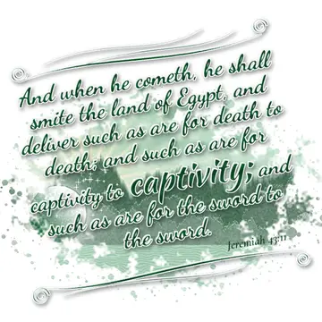 Jeremiah 43:11 – And when he cometh, he shall smite the land of Egypt, and deliver such as are for death to death; and such as are for captivity to captivity; and…