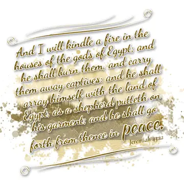 Jeremiah 43:12 – And I will kindle a fire in the houses of the gods of Egypt; and he shall burn them, and carry them away captives: and he shall array himself with…