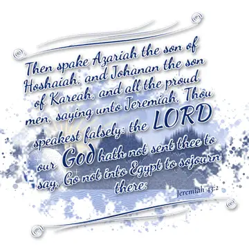 Jeremiah 43:2 – Then spake Azariah the son of Hoshaiah, and Johanan the son of Kareah, and all the proud men, saying unto Jeremiah, Thou speakest falsely: the LORD…