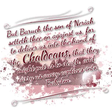 Jeremiah 43:3 – But Baruch the son of Neriah setteth thee on against us, for to deliver us into the hand of the Chaldeans, that they might put us to death, and carry…