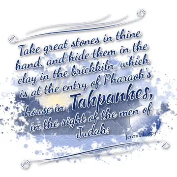 Jeremiah 43:9 – Take great stones in thine hand, and hide them in the clay in the brickkiln, which is at the entry of Pharaoh's house in Tahpanhes, in the sight of…