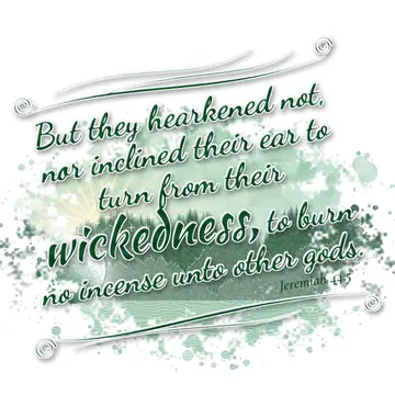 Jeremiah 44:5 – But they hearkened not, nor inclined their ear to turn from their wickedness, to burn no incense unto other gods.