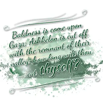 Jeremiah 47:5 – Baldness is come upon Gaza; Ashkelon is cut off with the remnant of their valley: how long wilt thou cut thyself?