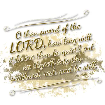 Jeremiah 47:6 – O thou sword of the LORD, how long will it be ere thou be quiet? put up thyself into thy scabbard, rest, and be still.