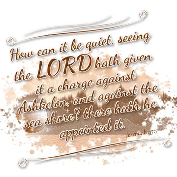 Jeremiah 47:7 – How can it be quiet, seeing the LORD hath given it a charge against Ashkelon, and against the sea shore? there hath he appointed it.