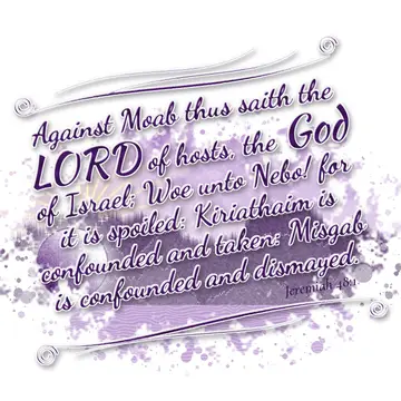 Jeremiah 48:1 – Against Moab thus saith the LORD of hosts, the God of Israel; Woe unto Nebo! for it is spoiled: Kiriathaim is confounded and taken: Misgab…