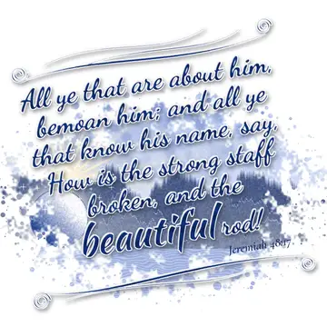 Jeremiah 48:17 – All ye that are about him, bemoan him; and all ye that know his name, say, How is the strong staff broken, and the beautiful rod!