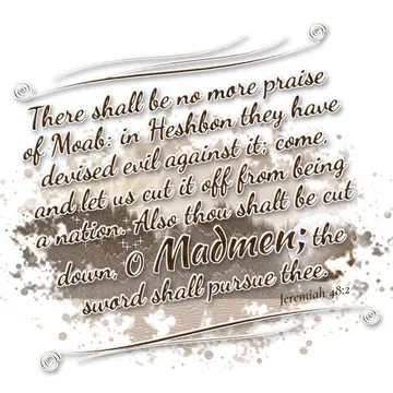 Jeremiah 48:2 – There shall be no more praise of Moab: in Heshbon they have devised evil against it; come, and let us cut it off from being a nation. Also thou shalt…