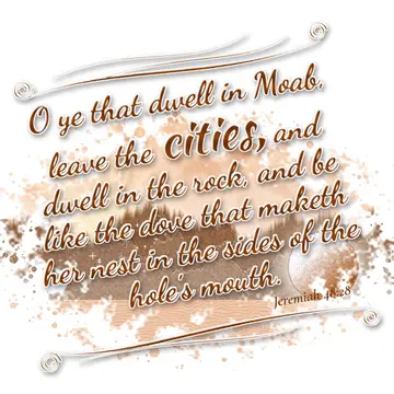 Jeremiah 48:28 – O ye that dwell in Moab, leave the cities, and dwell in the rock, and be like the dove that maketh her nest in the sides of the hole's mouth.