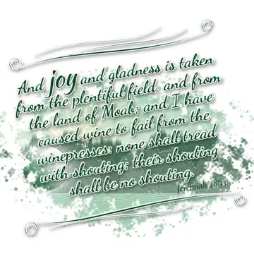 Jeremiah 48:33 – And joy and gladness is taken from the plentiful field, and from the land of Moab; and I have caused wine to fail from the winepresses: none shall…