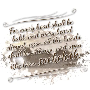 Jeremiah 48:37 – For every head shall be bald, and every beard clipped: upon all the hands shall be cuttings, and upon the loins sackcloth.