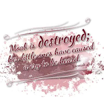 Jeremiah 48:4 – Moab is destroyed; her little ones have caused a cry to be heard.
